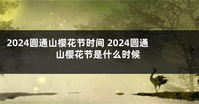 2024圆通山樱花节时间 2024圆通山樱花节是什么时候
