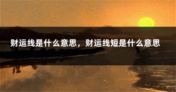 财运线是什么意思，财运线短是什么意思