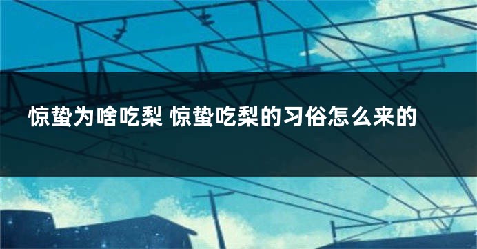惊蛰为啥吃梨 惊蛰吃梨的习俗怎么来的