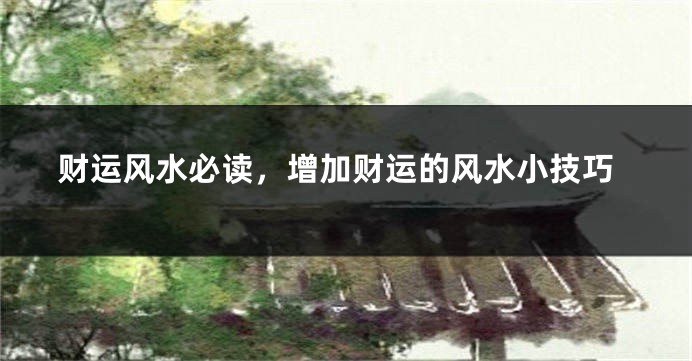 财运风水必读,增加财运的风水小技巧