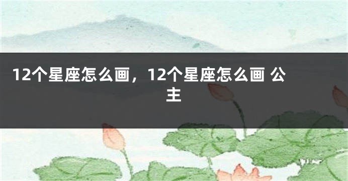 12个星座怎么画，12个星座怎么画 公主