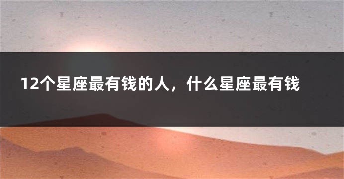12个星座最有钱的人，什么星座最有钱