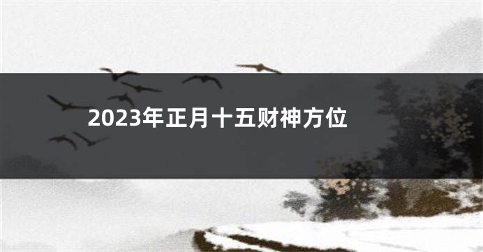 2023年正月十五财神方位