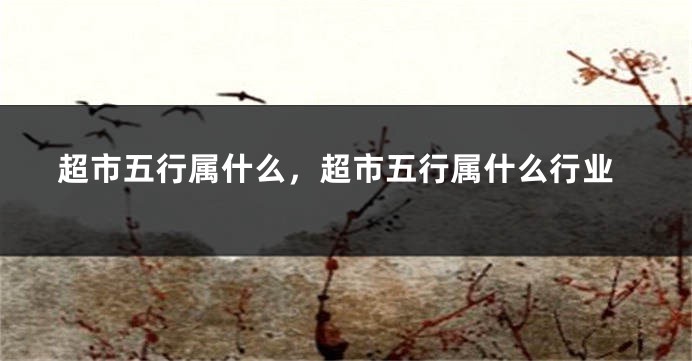 超市五行属什么，超市五行属什么行业