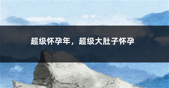 超级怀孕年,超级大肚子怀孕