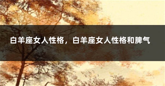 白羊座女人性格，白羊座女人性格和脾气