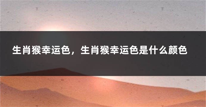 生肖猴幸运色，生肖猴幸运色是什么颜色