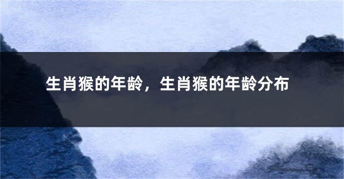 生肖猴的年龄，生肖猴的年龄分布