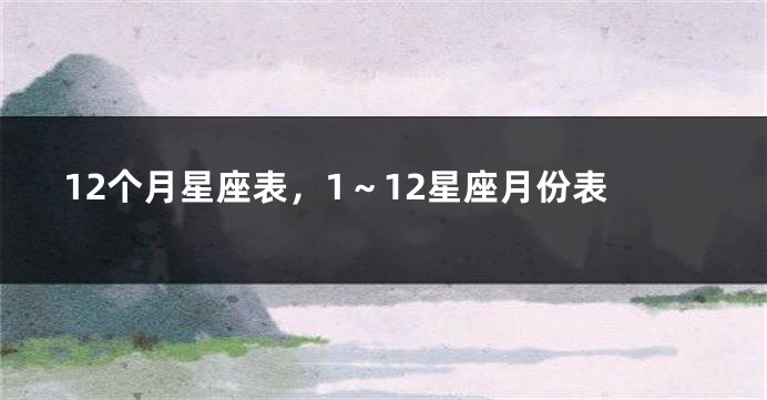 12个月星座表，1～12星座月份表