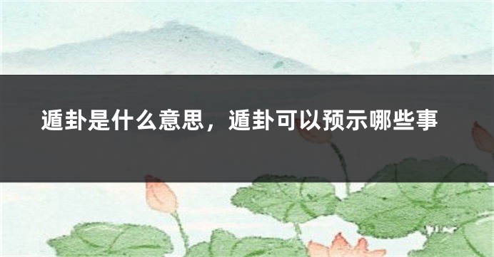 遁卦是什么意思，遁卦可以预示哪些事