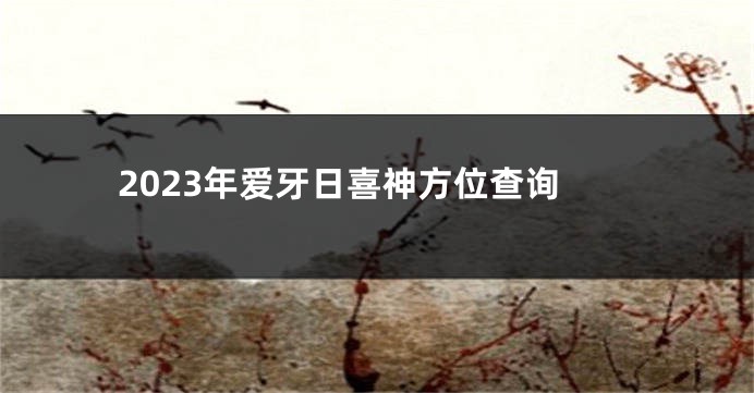 2023年爱牙日喜神方位查询