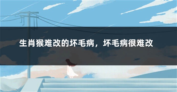 生肖猴难改的坏毛病,坏毛病很难改