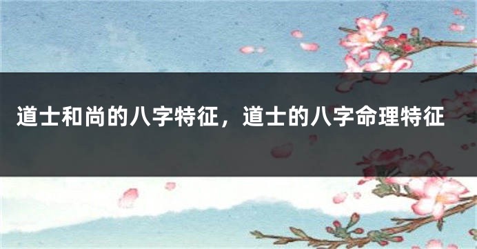 道士和尚的八字特征，道士的八字命理特征