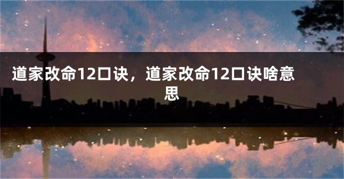 道家改命12口诀,道家改命12口诀啥意思