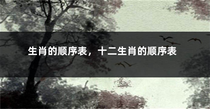 生肖的顺序表，十二生肖的顺序表
