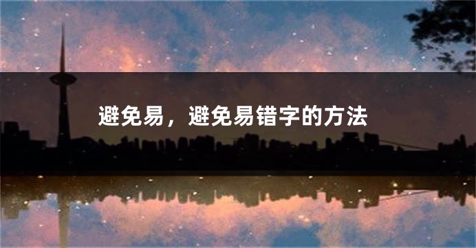 避免易,避免易错字的方法