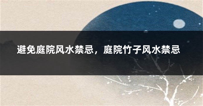避免庭院风水禁忌,庭院竹子风水禁忌