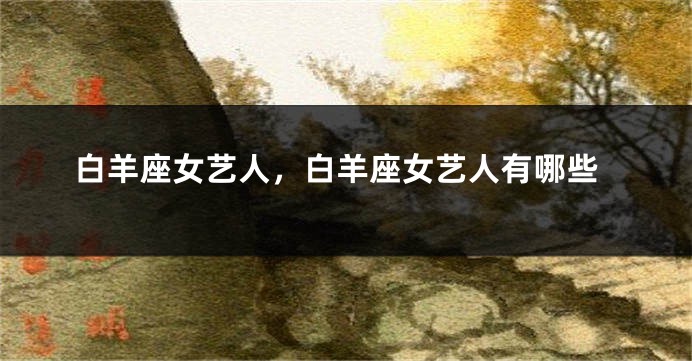 白羊座女艺人，白羊座女艺人有哪些