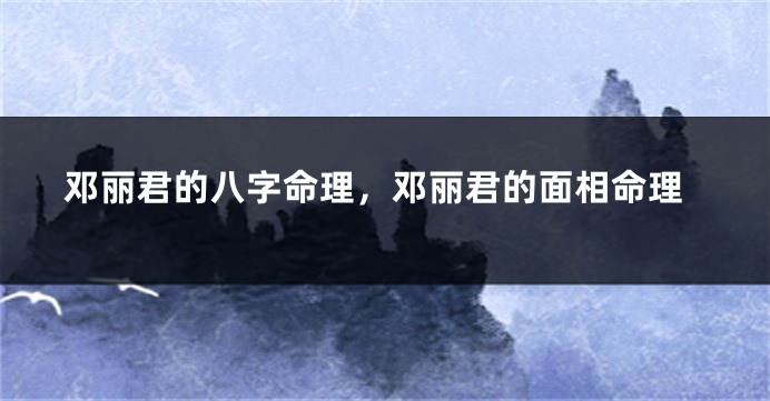 邓丽君的八字命理，邓丽君的面相命理