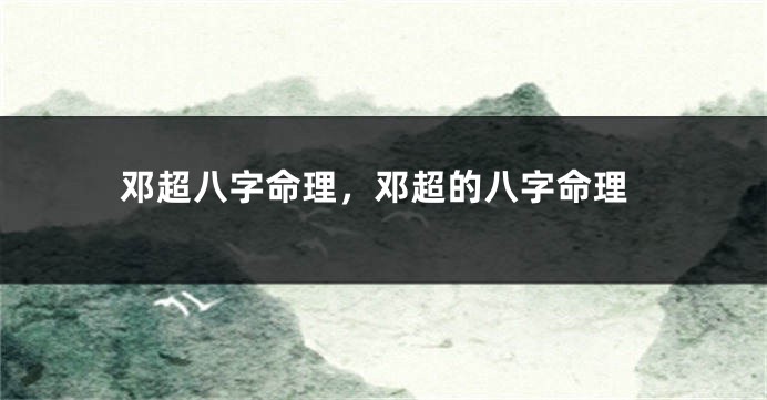 邓超八字命理,邓超的八字命理