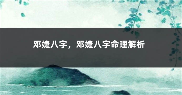 邓婕八字,邓婕八字命理解析