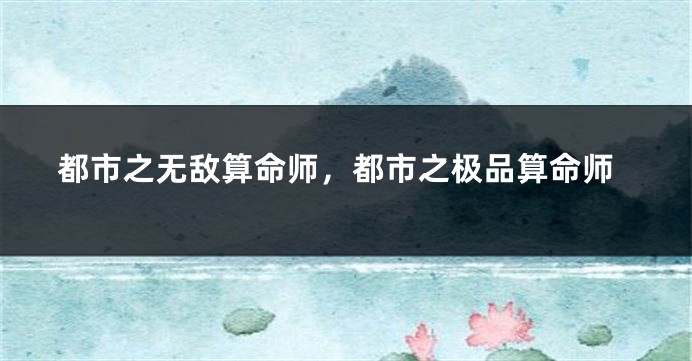 都市之无敌算命师,都市之极品算命师