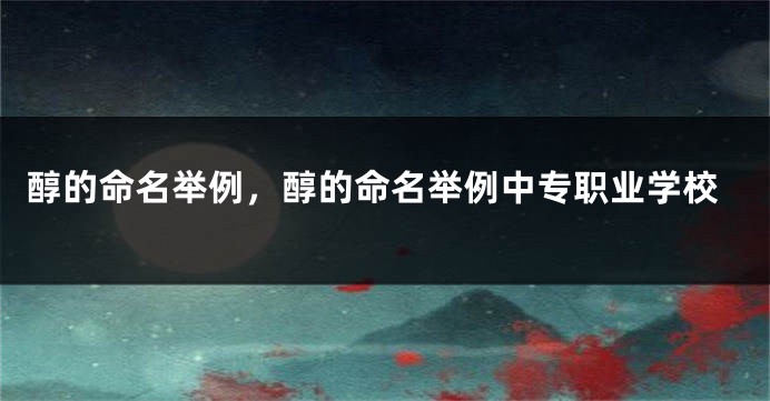 醇的命名举例，醇的命名举例中专职业学校