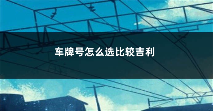 车牌号怎么选比较吉利