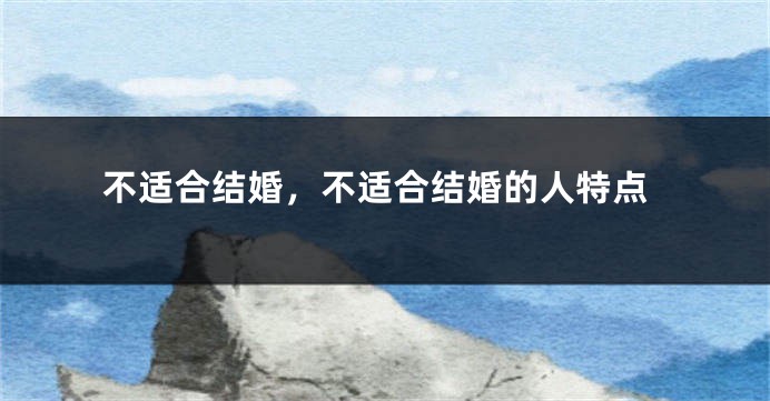 不适合结婚，不适合结婚的人特点