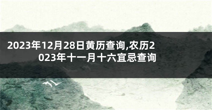 2023年12月28日黄历查询,农历2023年十一月十六宜忌查询