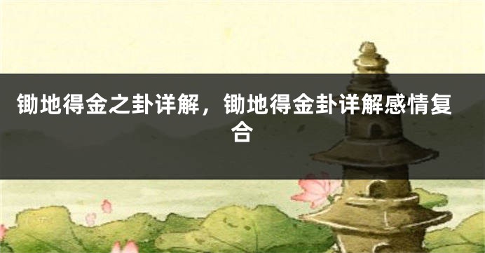 锄地得金之卦详解，锄地得金卦详解感情复合