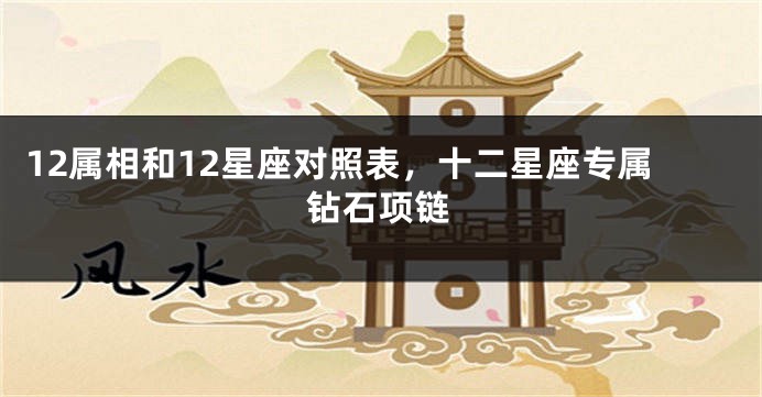 12属相和12星座对照表，十二星座专属钻石项链