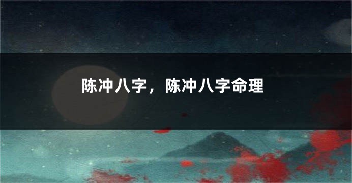 陈冲八字,陈冲八字命理