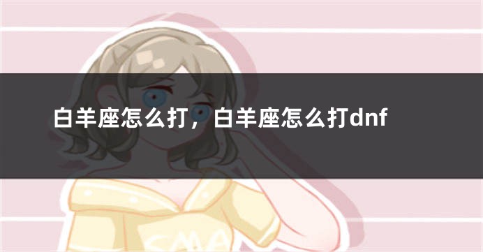 白羊座怎么打,白羊座怎么打dnf