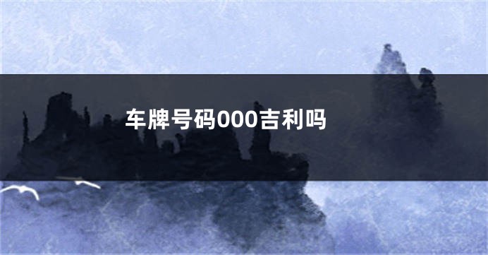 车牌号码000吉利吗