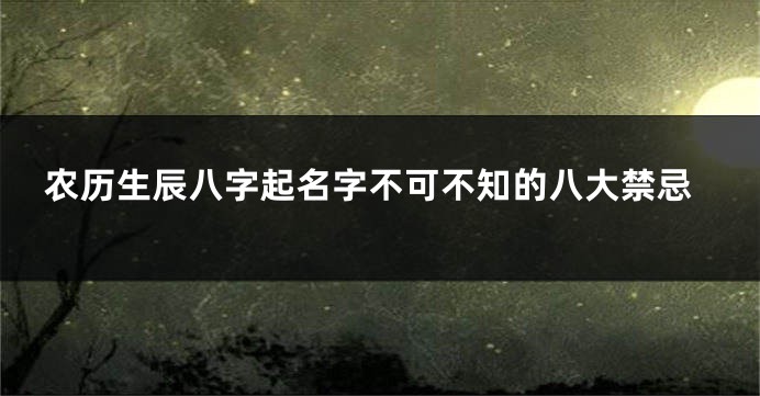农历生辰八字起名字不可不知的八大禁忌
