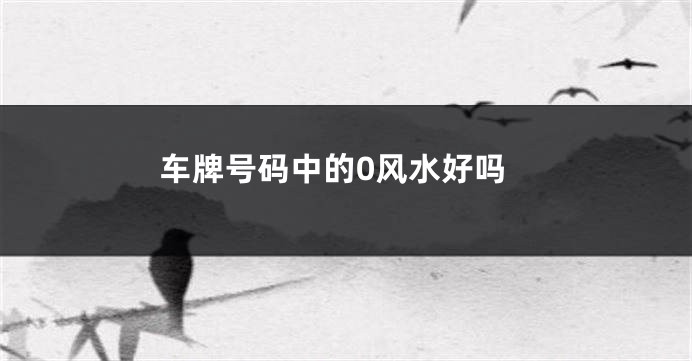 车牌号码中的0风水好吗