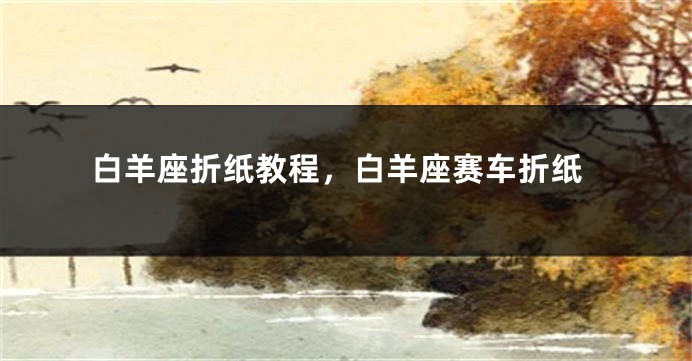 白羊座折纸教程，白羊座赛车折纸