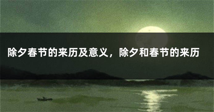 除夕春节的来历及意义，除夕和春节的来历