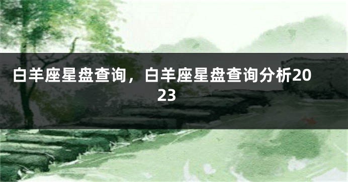 白羊座星盘查询，白羊座星盘查询分析2023