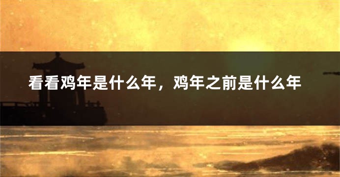 看看鸡年是什么年，鸡年之前是什么年