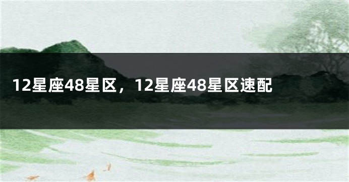 12星座48星区，12星座48星区速配