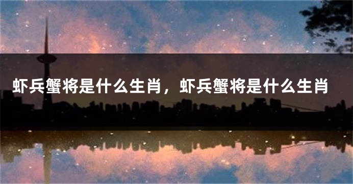 虾兵蟹将是什么生肖，虾兵蟹将是什么生肖