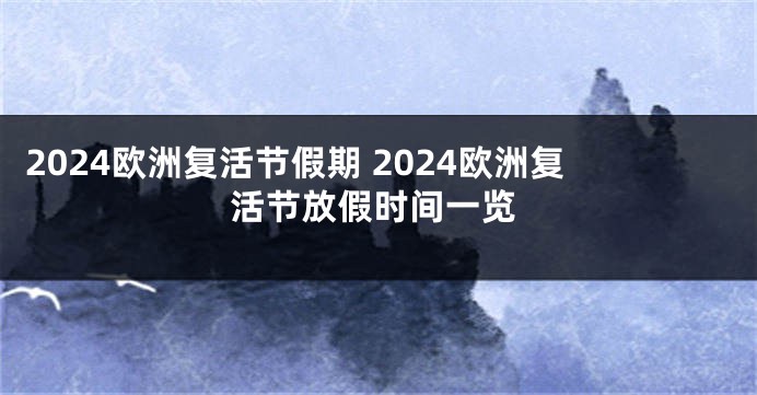 2024欧洲复活节假期 2024欧洲复活节放假时间一览
