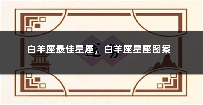 白羊座最佳星座，白羊座星座图案