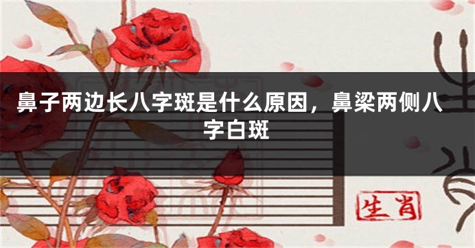 鼻子两边长八字斑是什么原因，鼻梁两侧八字白斑