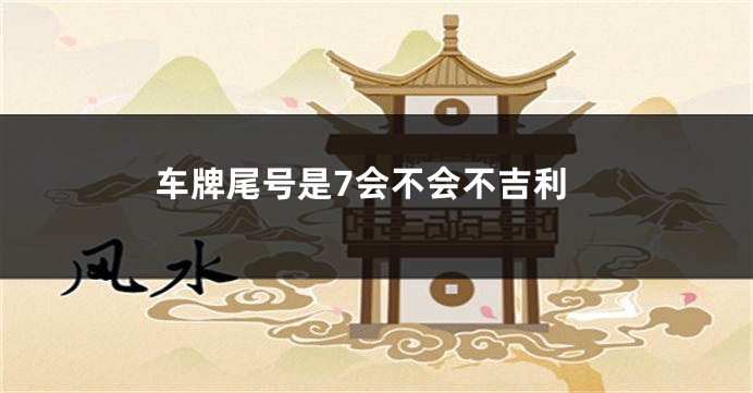 车牌尾号是7会不会不吉利
