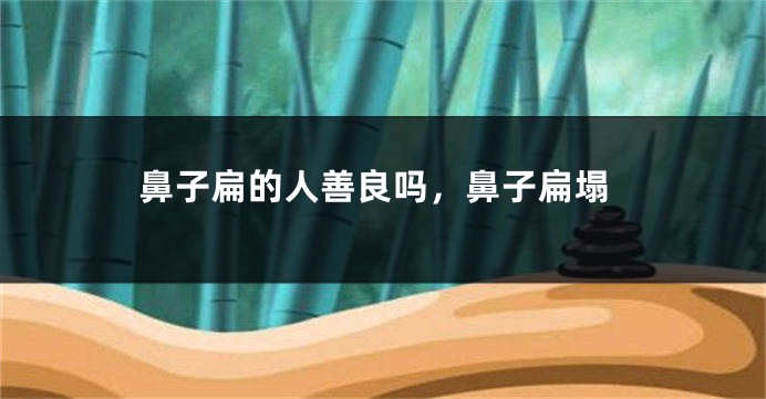 鼻子扁的人善良吗，鼻子扁塌