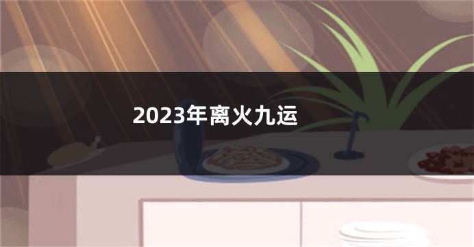 2023年离火九运