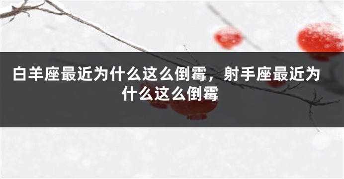 白羊座最近为什么这么倒霉，射手座最近为什么这么倒霉